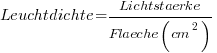 Leuchtdichte = Lichtstaerke /{ Flaeche (cm^2)}